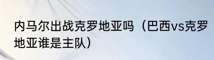 内马尔出战克罗地亚吗（巴西vs克罗地亚谁是主队）