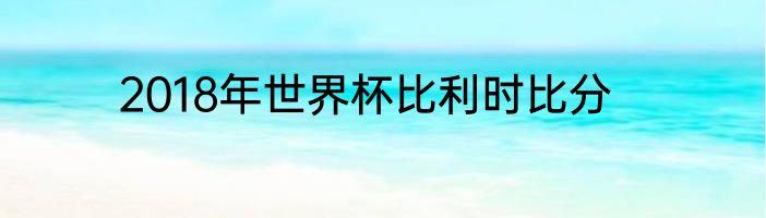 2018年世界杯比利时比分