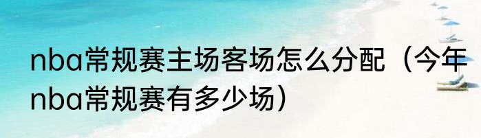 nba常规赛主场客场怎么分配（今年nba常规赛有多少场）