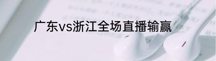 广东vs浙江全场直播输赢
