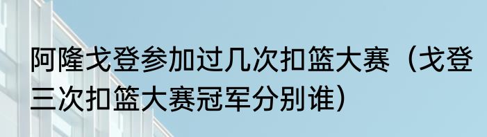 阿隆戈登参加过几次扣篮大赛（戈登三次扣篮大赛冠军分别谁）
