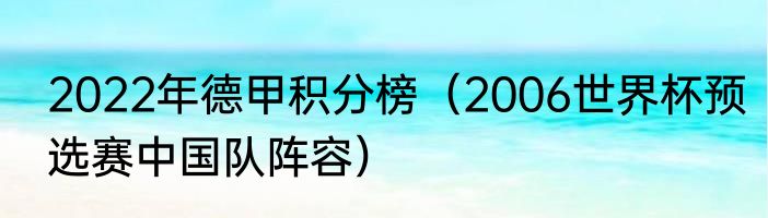 2022年德甲积分榜（2006世界杯预选赛中国队阵容）