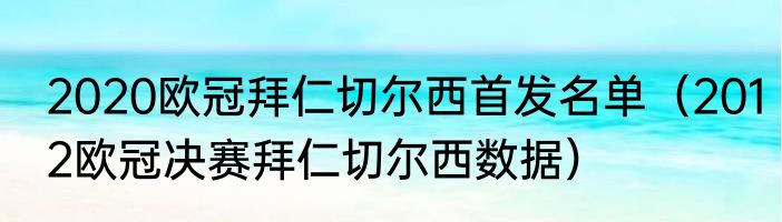 2020欧冠拜仁切尔西首发名单（2012欧冠决赛拜仁切尔西数据）