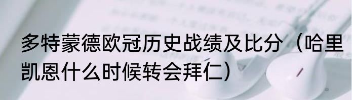 多特蒙德欧冠历史战绩及比分（哈里凯恩什么时候转会拜仁）