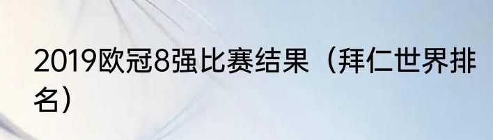 2019欧冠8强比赛结果（拜仁世界排名）