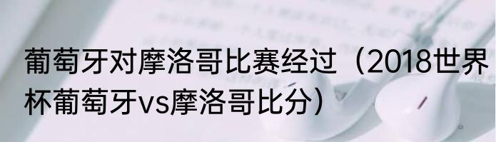 葡萄牙对摩洛哥比赛经过（2018世界杯葡萄牙vs摩洛哥比分）