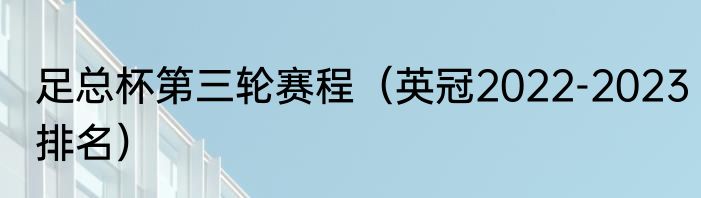 足总杯第三轮赛程（英冠2022-2023排名）