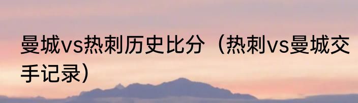 曼城vs热刺历史比分（热刺vs曼城交手记录）