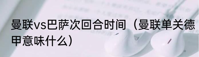 曼联vs巴萨次回合时间（曼联单关德甲意味什么）