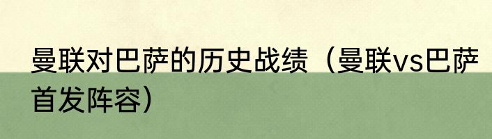 曼联对巴萨的历史战绩（曼联vs巴萨首发阵容）
