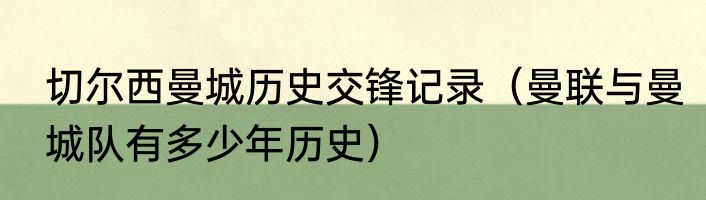 切尔西曼城历史交锋记录（曼联与曼城队有多少年历史）