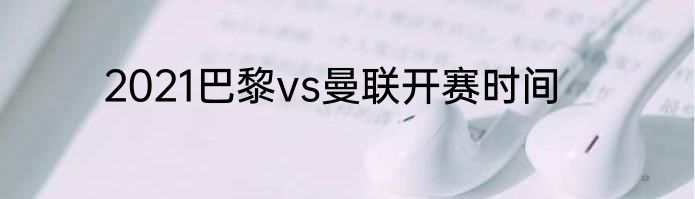 2021巴黎vs曼联开赛时间