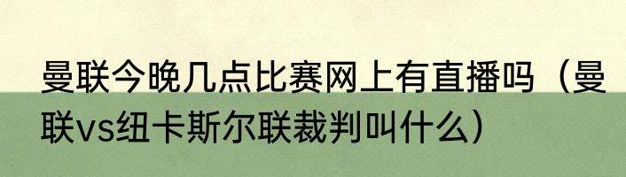 曼联今晚几点比赛网上有直播吗（曼联vs纽卡斯尔联裁判叫什么）