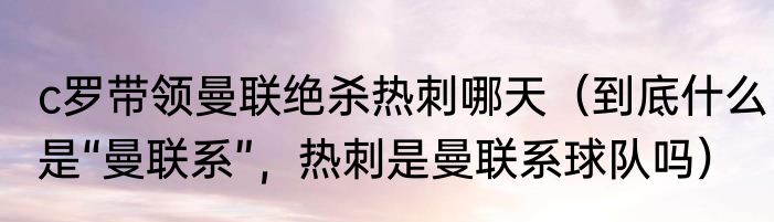 c罗带领曼联绝杀热刺哪天（到底什么是“曼联系”，热刺是曼联系球队吗）