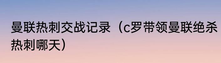曼联热刺交战记录（c罗带领曼联绝杀热刺哪天）