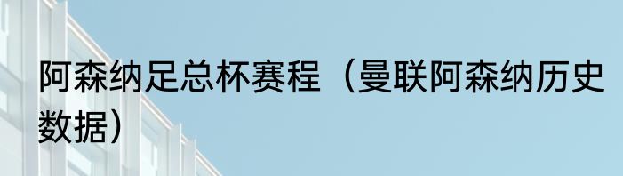 阿森纳足总杯赛程(曼联阿森纳历史数据)