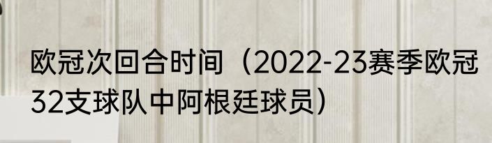欧冠次回合时间（2022-23赛季欧冠32支球队中阿根廷球员）