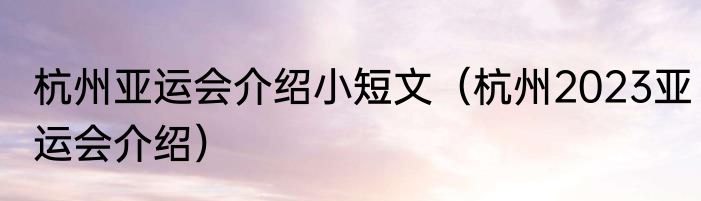 杭州亚运会介绍小短文（杭州2023亚运会介绍）