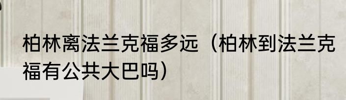 柏林离法兰克福多远（柏林到法兰克福有公共大巴吗）