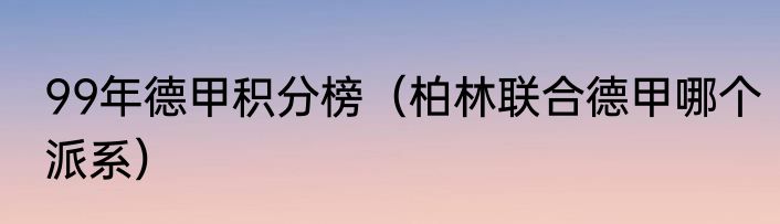 99年德甲积分榜（柏林联合德甲哪个派系）