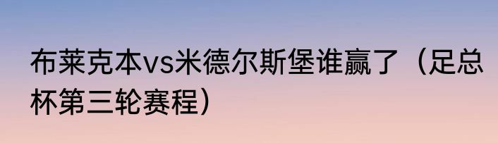 布莱克本vs米德尔斯堡谁赢了（足总杯第三轮赛程）