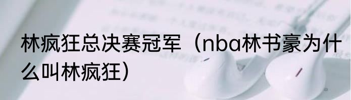 林疯狂总决赛冠军(nba林书豪为什么叫林疯狂)