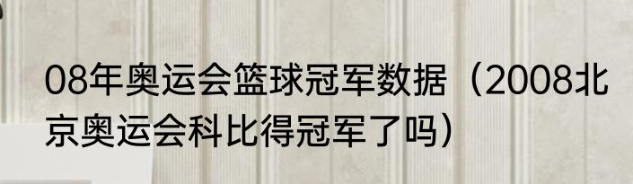08年奥运会篮球冠军数据（2008北京奥运会科比得冠军了吗）