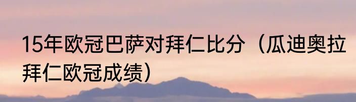 15年欧冠巴萨对拜仁比分（瓜迪奥拉拜仁欧冠成绩）