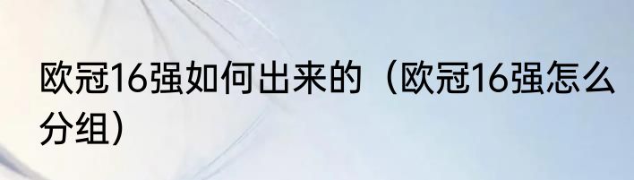 欧冠16强如何出来的（欧冠16强怎么分组）