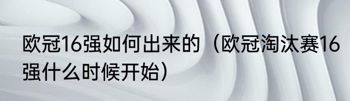 欧冠16强如何出来的（欧冠淘汰赛16强什么时候开始）