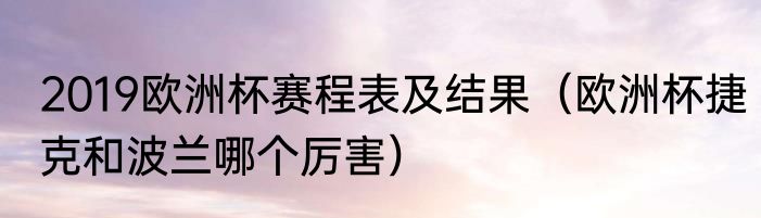 2019欧洲杯赛程表及结果（欧洲杯捷克和波兰哪个厉害）