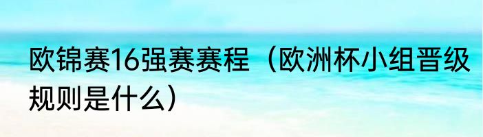 欧锦赛16强赛赛程（欧洲杯小组晋级规则是什么）