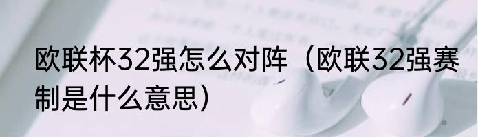 欧联杯32强怎么对阵（欧联32强赛制是什么意思）