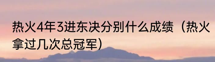 热火4年3进东决分别什么成绩（热火拿过几次总冠军）