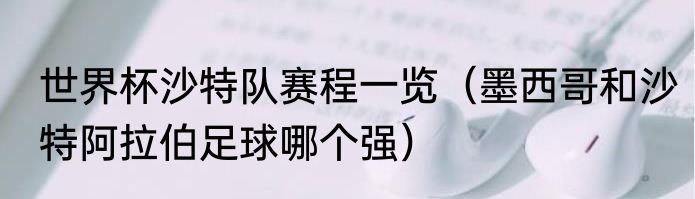 世界杯沙特队赛程一览（墨西哥和沙特阿拉伯足球哪个强）