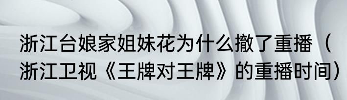 浙江台娘家姐妹花为什么撤了重播（浙江卫视《王牌对王牌》的重播时间）