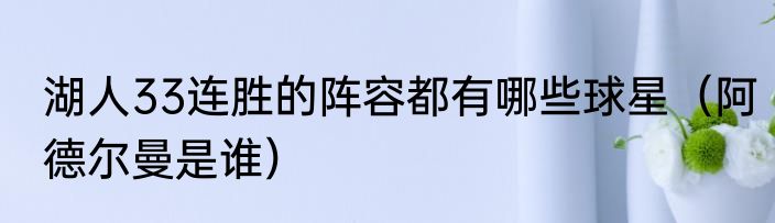 湖人33连胜的阵容都有哪些球星（阿德尔曼是谁）