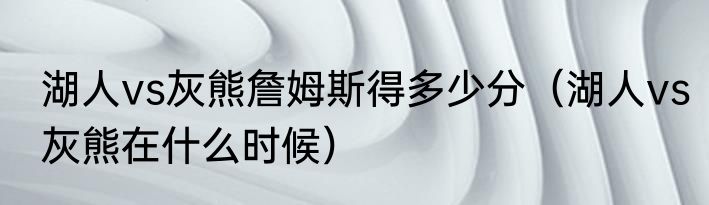 湖人vs灰熊詹姆斯得多少分（湖人vs灰熊在什么时候）