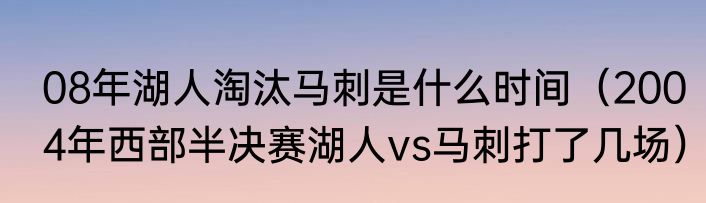 08年湖人淘汰马刺是什么时间（2004年西部半决赛湖人vs马刺打了几场）