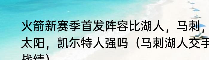火箭新赛季首发阵容比湖人，马刺，太阳，凯尓特人强吗（马刺湖人交手战绩）