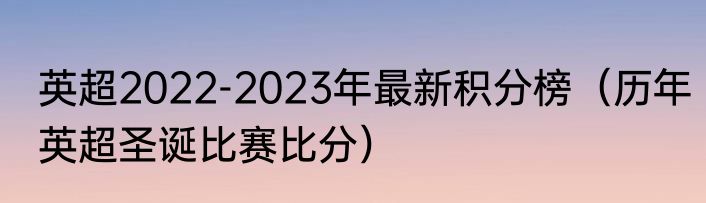 英超2022-2023年最新积分榜（历年英超圣诞比赛比分）