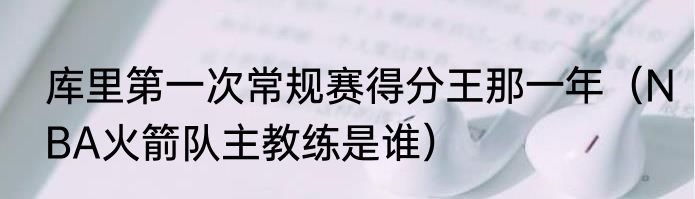 库里第一次常规赛得分王那一年（NBA火箭队主教练是谁）