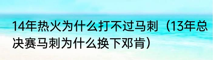 14年热火为什么打不过马刺（13年总决赛马刺为什么换下邓肯）
