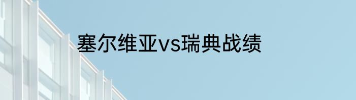 塞尔维亚vs瑞典战绩