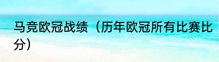 马竞欧冠战绩（历年欧冠所有比赛比分）