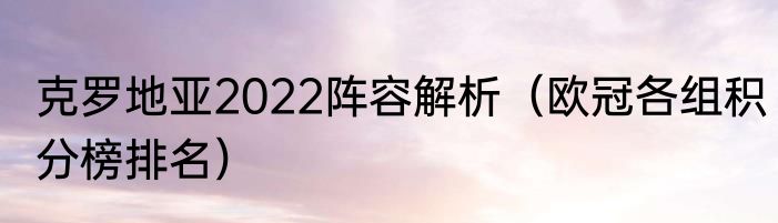 克罗地亚2022阵容解析（欧冠各组积分榜排名）