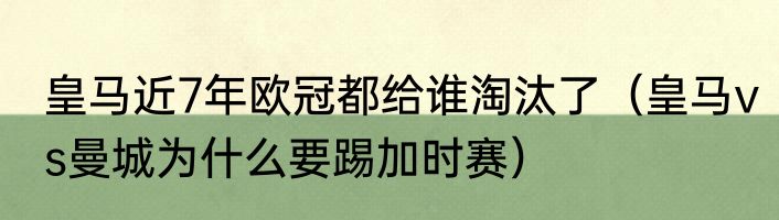 皇马近7年欧冠都给谁淘汰了（皇马vs曼城为什么要踢加时赛）