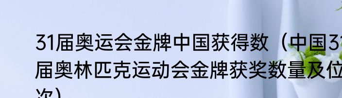 31届奥运会金牌中国获得数（中国31届奥林匹克运动会金牌获奖数量及位次）