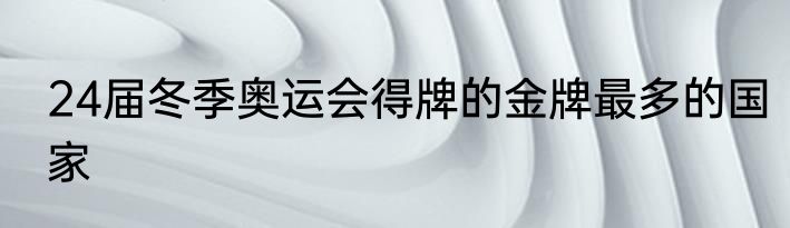 24届冬季奥运会得牌的金牌最多的国家