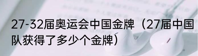 27-32届奥运会中国金牌（27届中国队获得了多少个金牌）